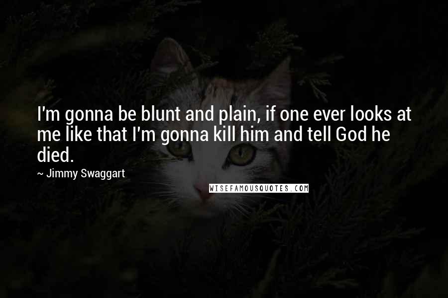 Jimmy Swaggart Quotes: I'm gonna be blunt and plain, if one ever looks at me like that I'm gonna kill him and tell God he died.