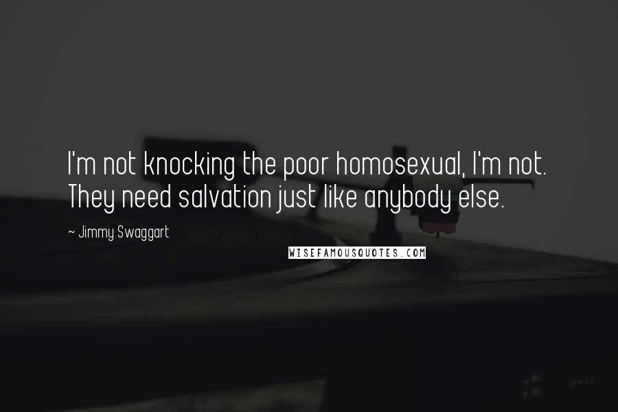 Jimmy Swaggart Quotes: I'm not knocking the poor homosexual, I'm not. They need salvation just like anybody else.