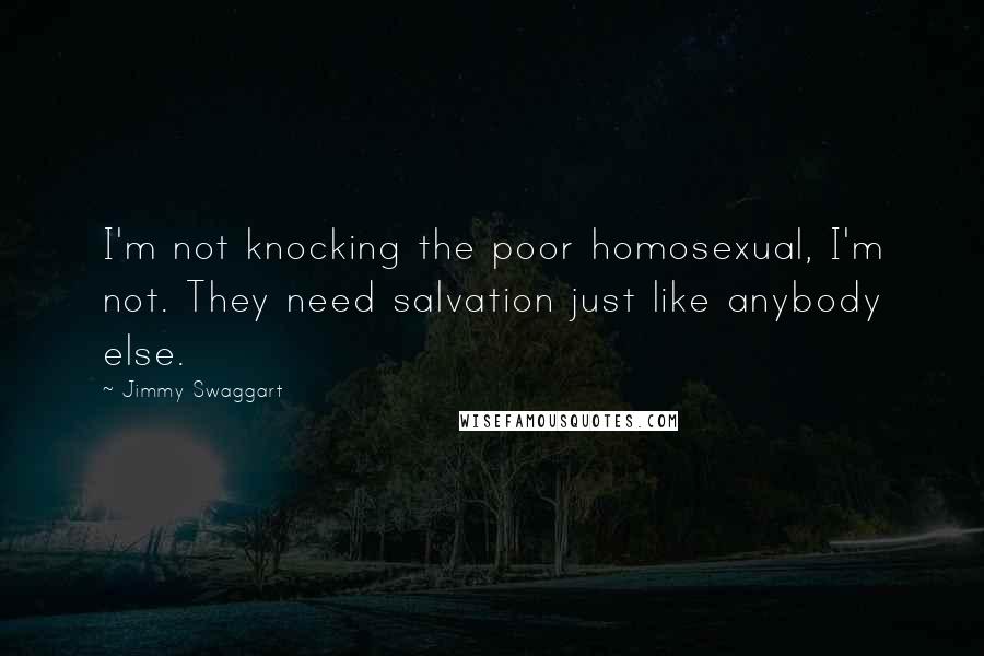 Jimmy Swaggart Quotes: I'm not knocking the poor homosexual, I'm not. They need salvation just like anybody else.