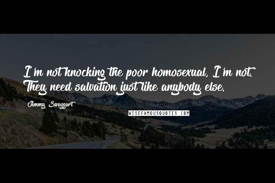 Jimmy Swaggart Quotes: I'm not knocking the poor homosexual, I'm not. They need salvation just like anybody else.