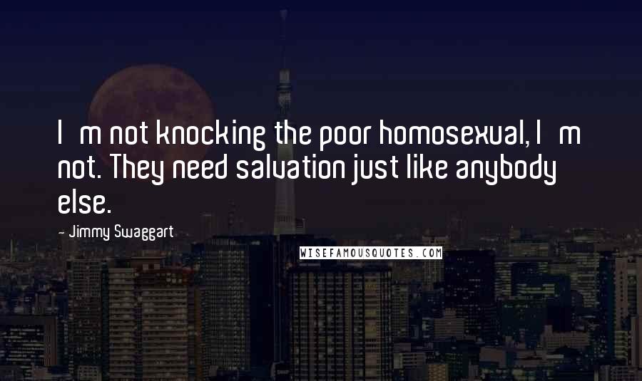 Jimmy Swaggart Quotes: I'm not knocking the poor homosexual, I'm not. They need salvation just like anybody else.