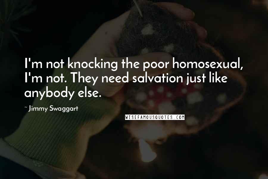 Jimmy Swaggart Quotes: I'm not knocking the poor homosexual, I'm not. They need salvation just like anybody else.