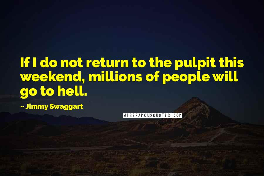 Jimmy Swaggart Quotes: If I do not return to the pulpit this weekend, millions of people will go to hell.