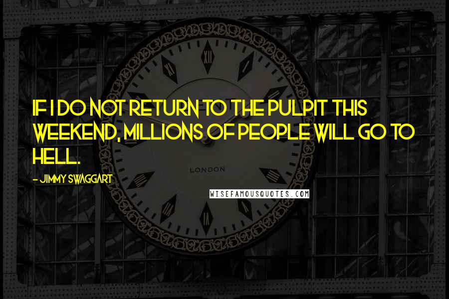 Jimmy Swaggart Quotes: If I do not return to the pulpit this weekend, millions of people will go to hell.