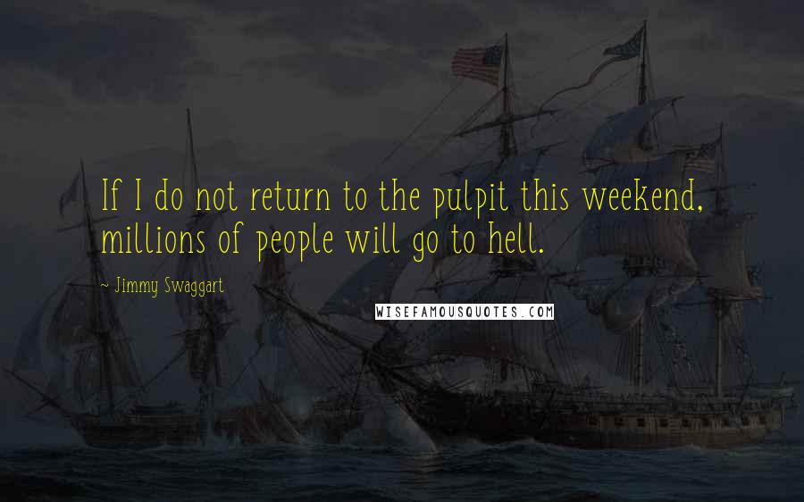 Jimmy Swaggart Quotes: If I do not return to the pulpit this weekend, millions of people will go to hell.