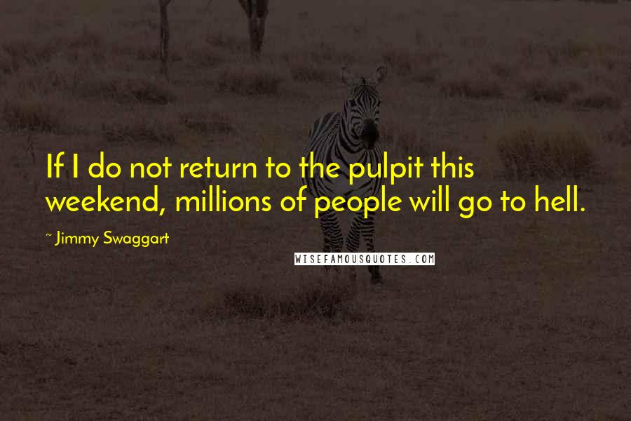 Jimmy Swaggart Quotes: If I do not return to the pulpit this weekend, millions of people will go to hell.