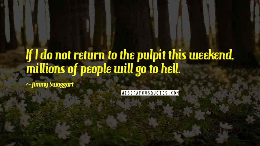 Jimmy Swaggart Quotes: If I do not return to the pulpit this weekend, millions of people will go to hell.