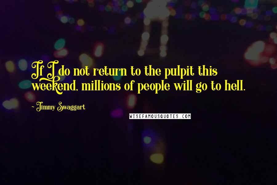 Jimmy Swaggart Quotes: If I do not return to the pulpit this weekend, millions of people will go to hell.