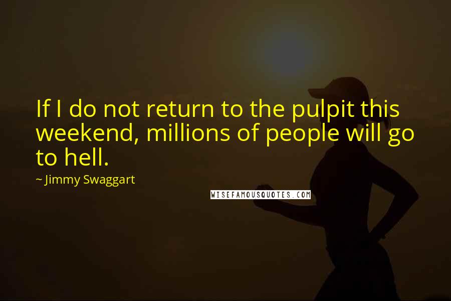 Jimmy Swaggart Quotes: If I do not return to the pulpit this weekend, millions of people will go to hell.