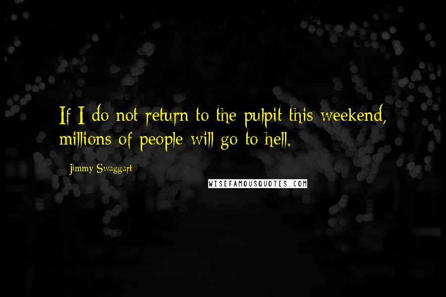 Jimmy Swaggart Quotes: If I do not return to the pulpit this weekend, millions of people will go to hell.