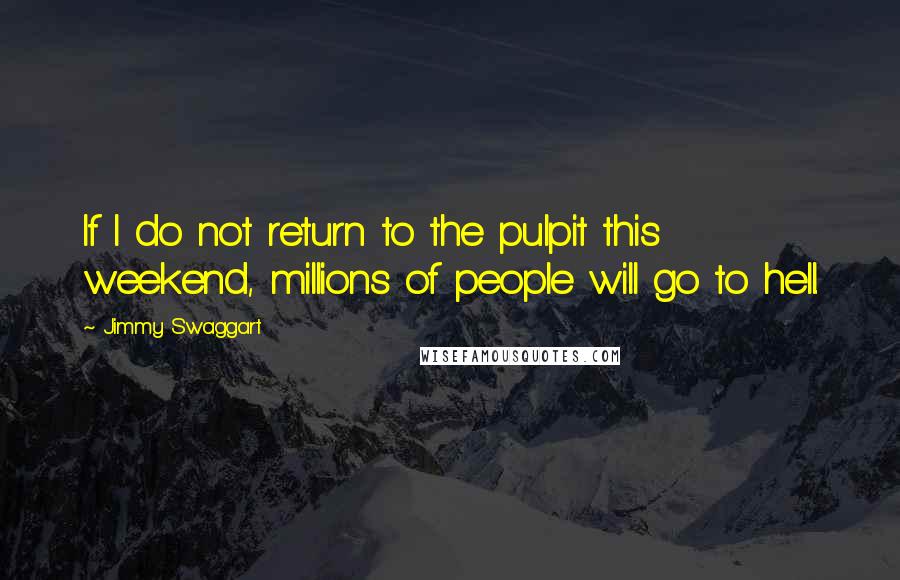 Jimmy Swaggart Quotes: If I do not return to the pulpit this weekend, millions of people will go to hell.