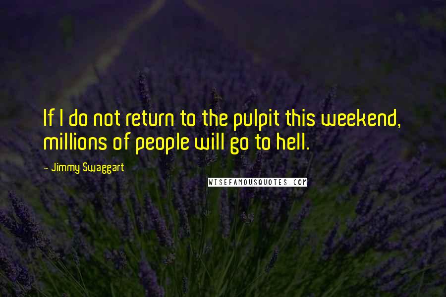 Jimmy Swaggart Quotes: If I do not return to the pulpit this weekend, millions of people will go to hell.