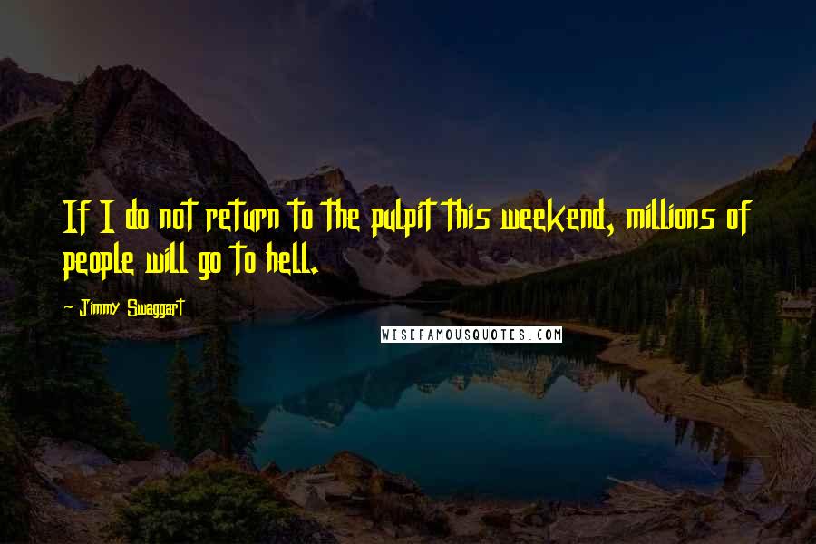 Jimmy Swaggart Quotes: If I do not return to the pulpit this weekend, millions of people will go to hell.