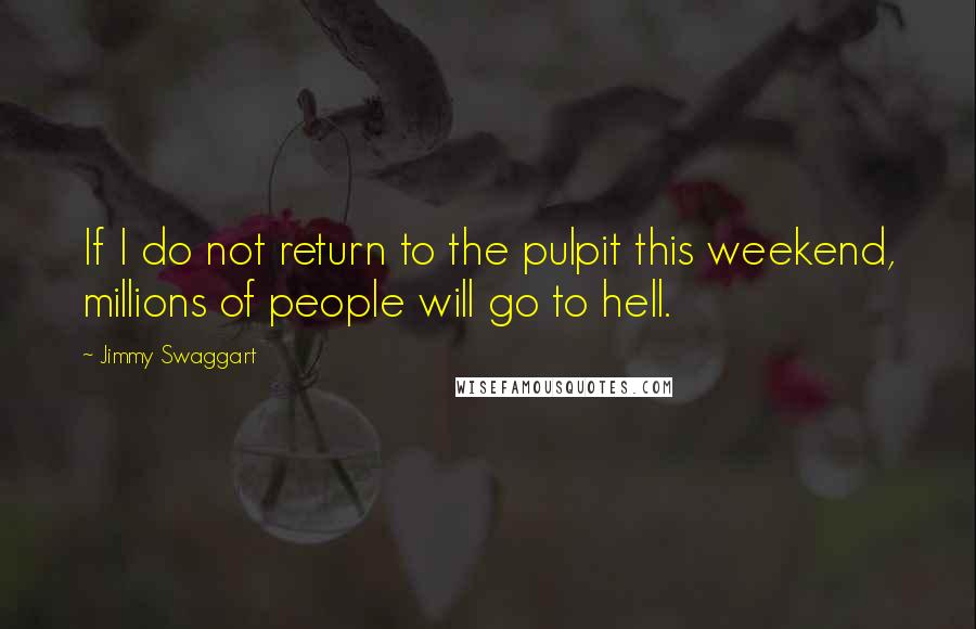 Jimmy Swaggart Quotes: If I do not return to the pulpit this weekend, millions of people will go to hell.