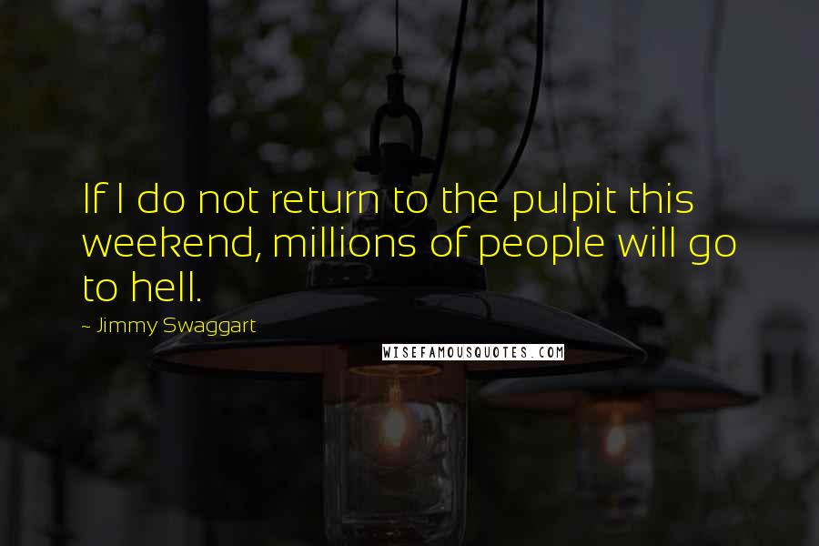 Jimmy Swaggart Quotes: If I do not return to the pulpit this weekend, millions of people will go to hell.