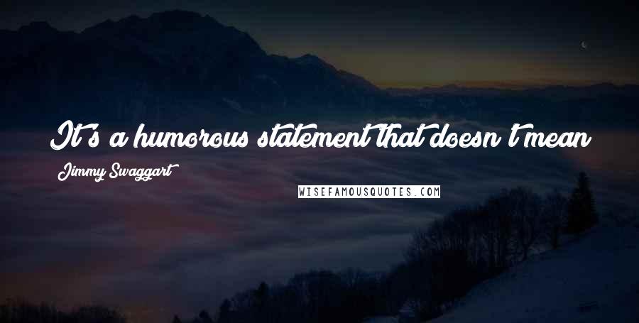 Jimmy Swaggart Quotes: It's a humorous statement that doesn't mean anything. You can't lie to God - it's ridiculous.