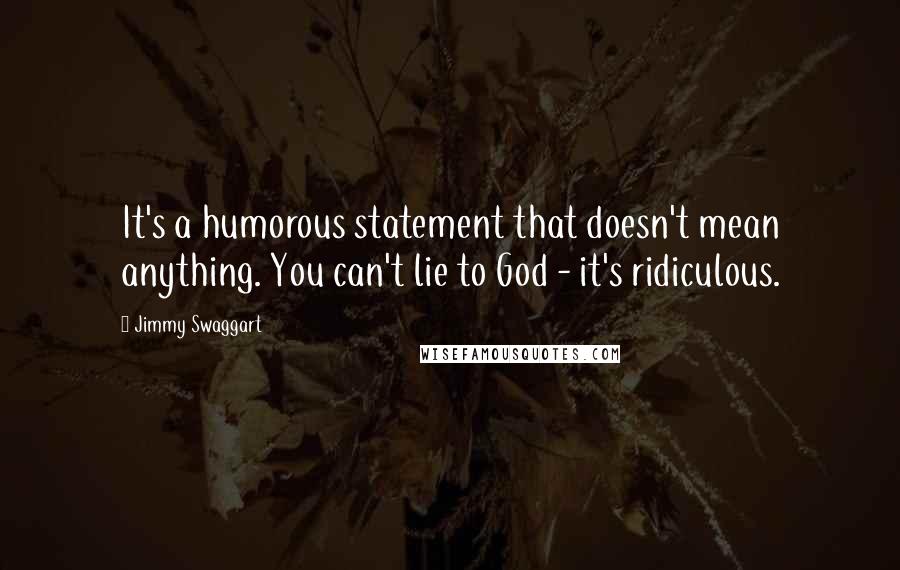 Jimmy Swaggart Quotes: It's a humorous statement that doesn't mean anything. You can't lie to God - it's ridiculous.
