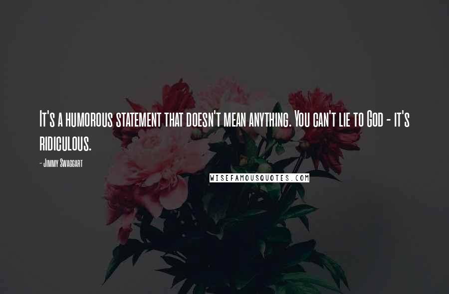 Jimmy Swaggart Quotes: It's a humorous statement that doesn't mean anything. You can't lie to God - it's ridiculous.