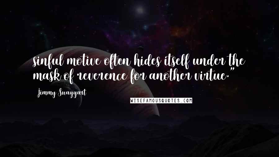 Jimmy Swaggart Quotes: sinful motive often hides itself under the mask of reverence for another virtue.")