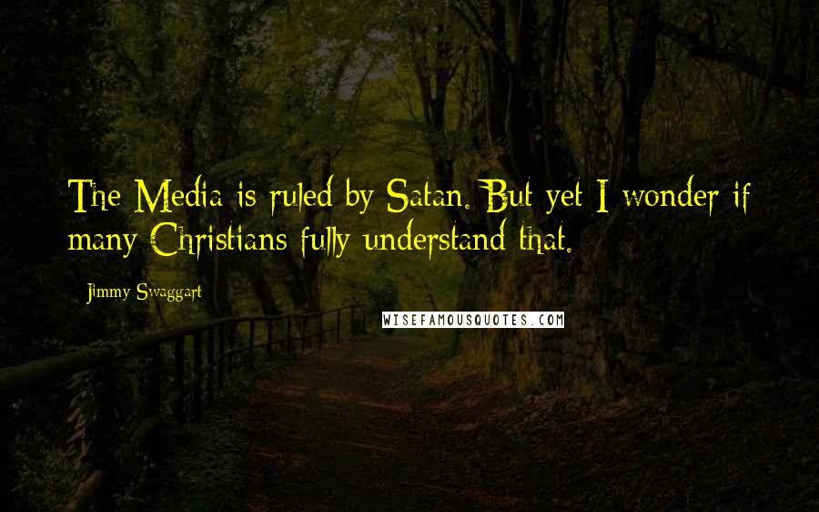 Jimmy Swaggart Quotes: The Media is ruled by Satan. But yet I wonder if many Christians fully understand that.