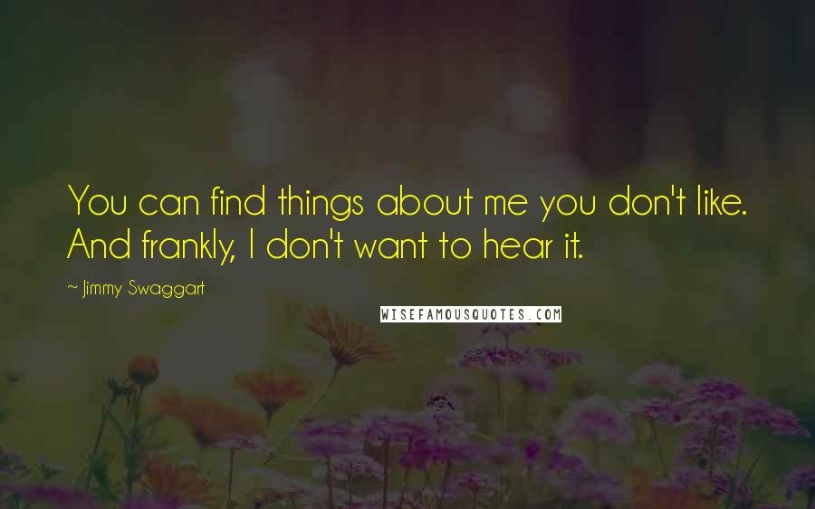 Jimmy Swaggart Quotes: You can find things about me you don't like. And frankly, I don't want to hear it.