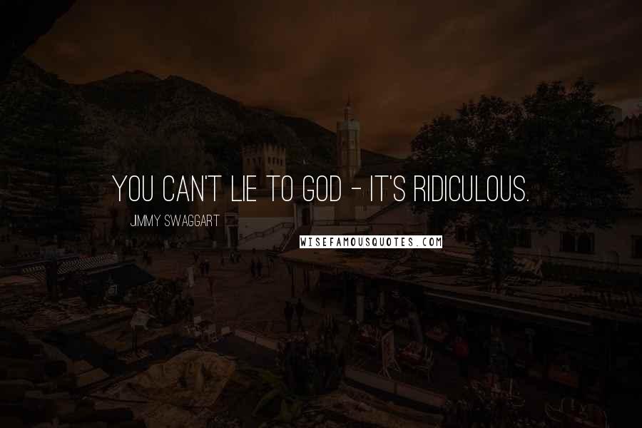 Jimmy Swaggart Quotes: You can't lie to God - it's ridiculous.