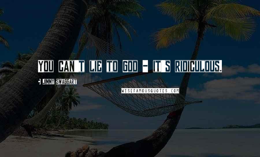 Jimmy Swaggart Quotes: You can't lie to God - it's ridiculous.