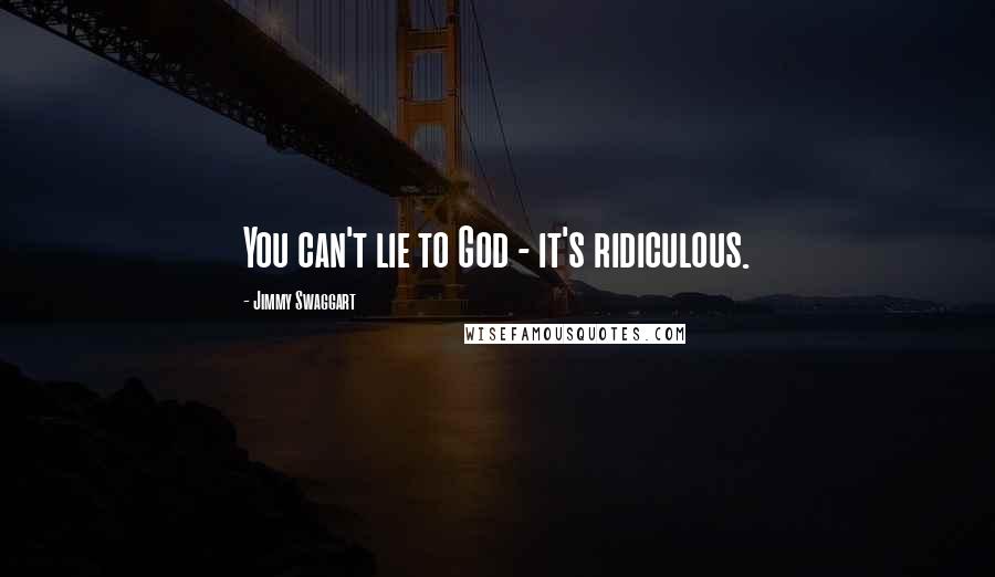 Jimmy Swaggart Quotes: You can't lie to God - it's ridiculous.