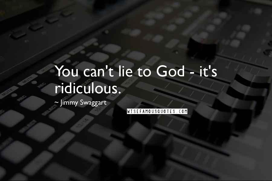 Jimmy Swaggart Quotes: You can't lie to God - it's ridiculous.