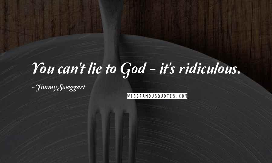 Jimmy Swaggart Quotes: You can't lie to God - it's ridiculous.