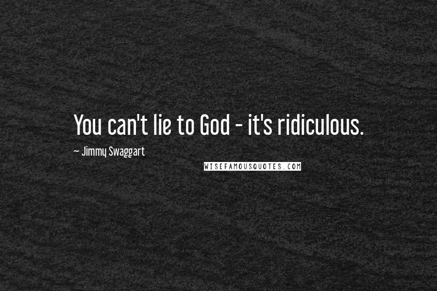 Jimmy Swaggart Quotes: You can't lie to God - it's ridiculous.