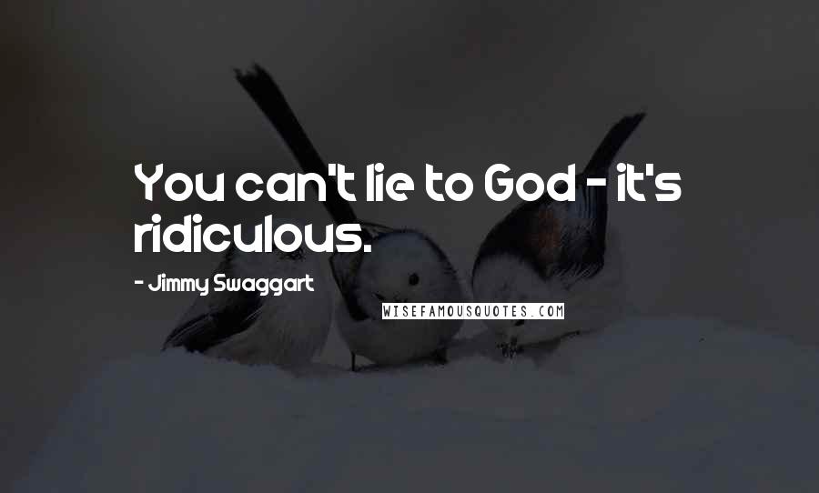 Jimmy Swaggart Quotes: You can't lie to God - it's ridiculous.