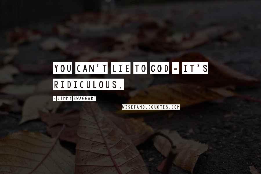 Jimmy Swaggart Quotes: You can't lie to God - it's ridiculous.