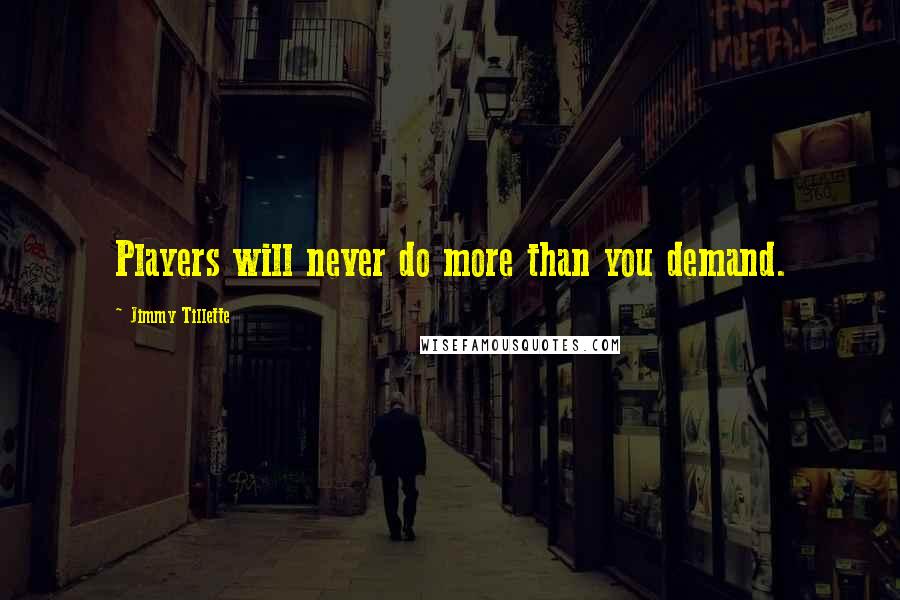 Jimmy Tillette Quotes: Players will never do more than you demand.