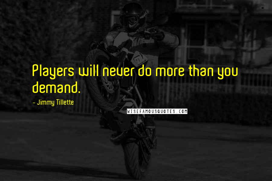 Jimmy Tillette Quotes: Players will never do more than you demand.