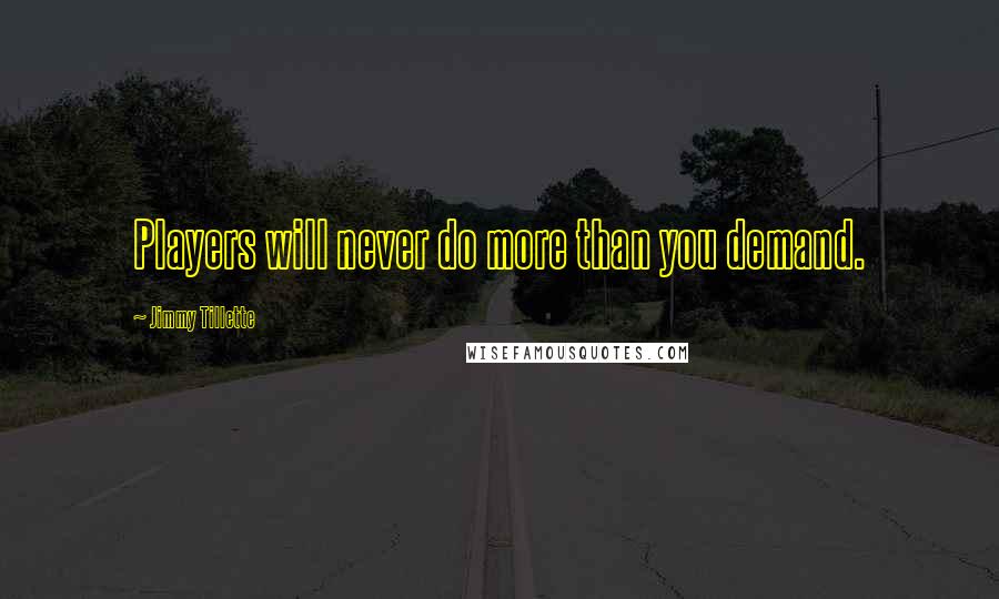 Jimmy Tillette Quotes: Players will never do more than you demand.