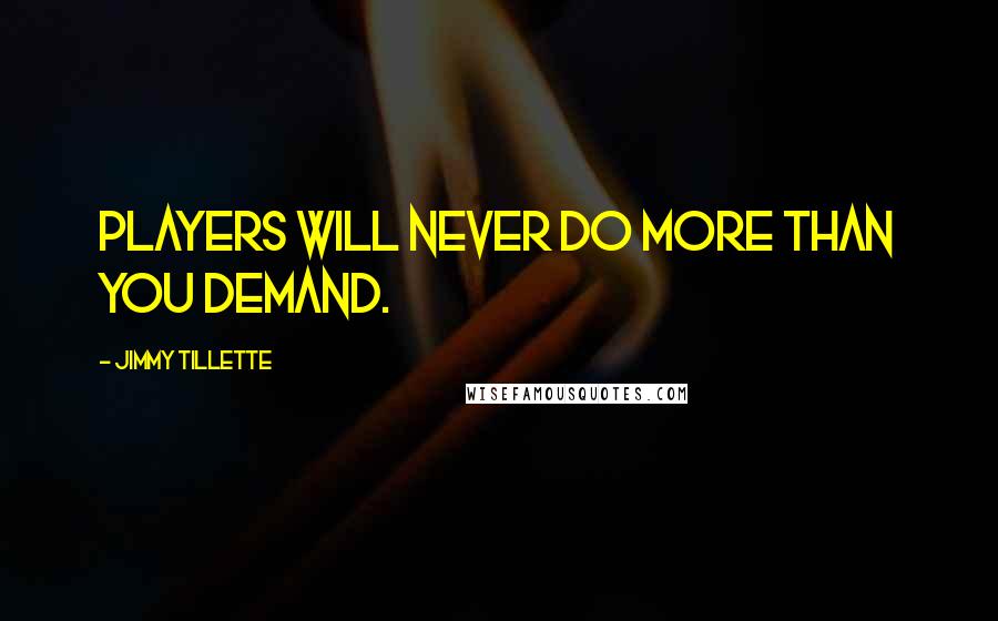 Jimmy Tillette Quotes: Players will never do more than you demand.