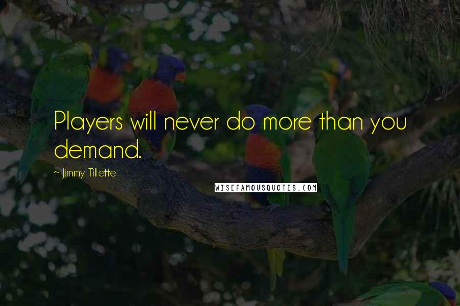 Jimmy Tillette Quotes: Players will never do more than you demand.