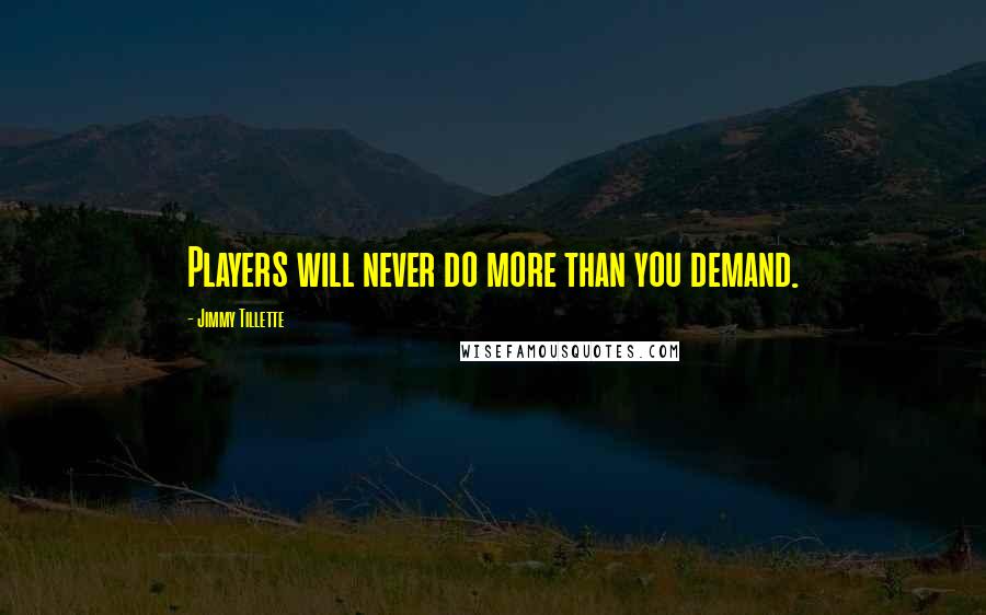 Jimmy Tillette Quotes: Players will never do more than you demand.