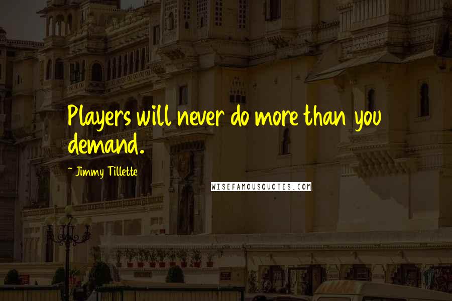 Jimmy Tillette Quotes: Players will never do more than you demand.