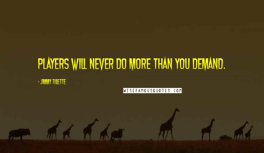 Jimmy Tillette Quotes: Players will never do more than you demand.
