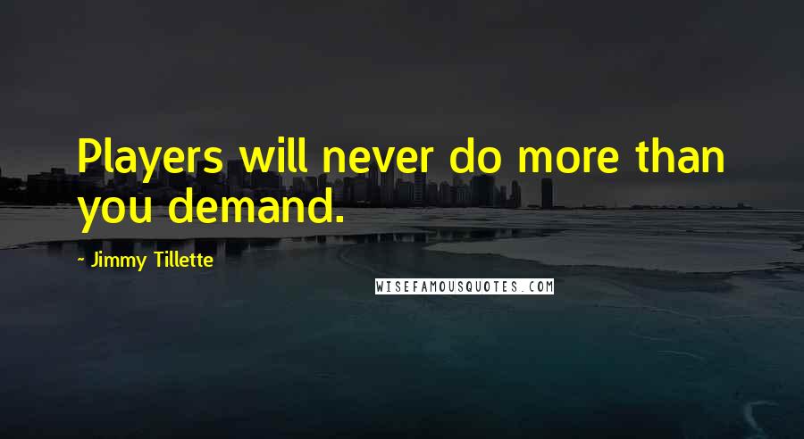 Jimmy Tillette Quotes: Players will never do more than you demand.