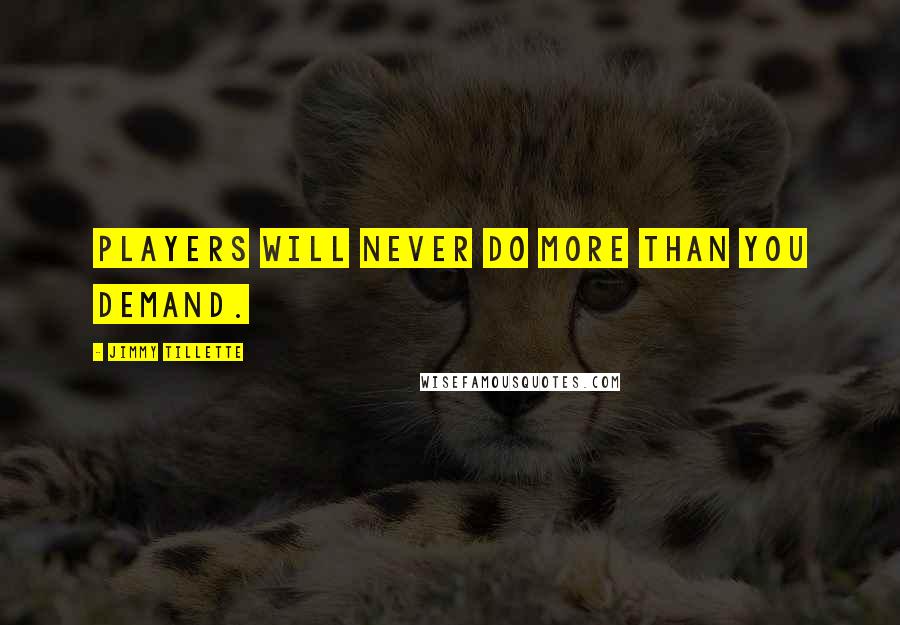 Jimmy Tillette Quotes: Players will never do more than you demand.