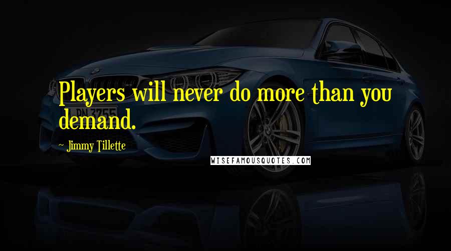 Jimmy Tillette Quotes: Players will never do more than you demand.