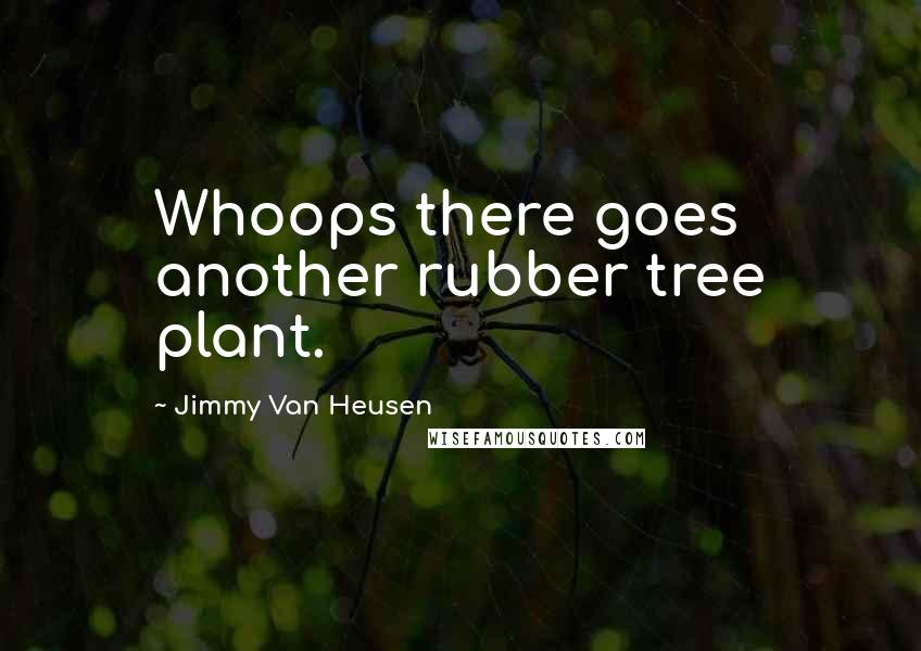 Jimmy Van Heusen Quotes: Whoops there goes another rubber tree plant.
