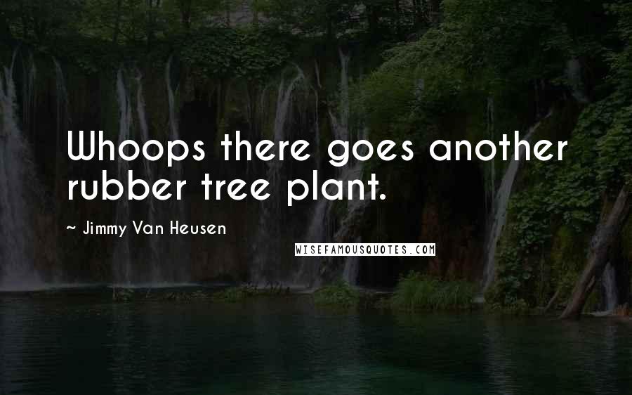 Jimmy Van Heusen Quotes: Whoops there goes another rubber tree plant.