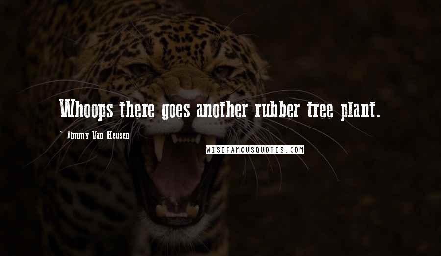 Jimmy Van Heusen Quotes: Whoops there goes another rubber tree plant.