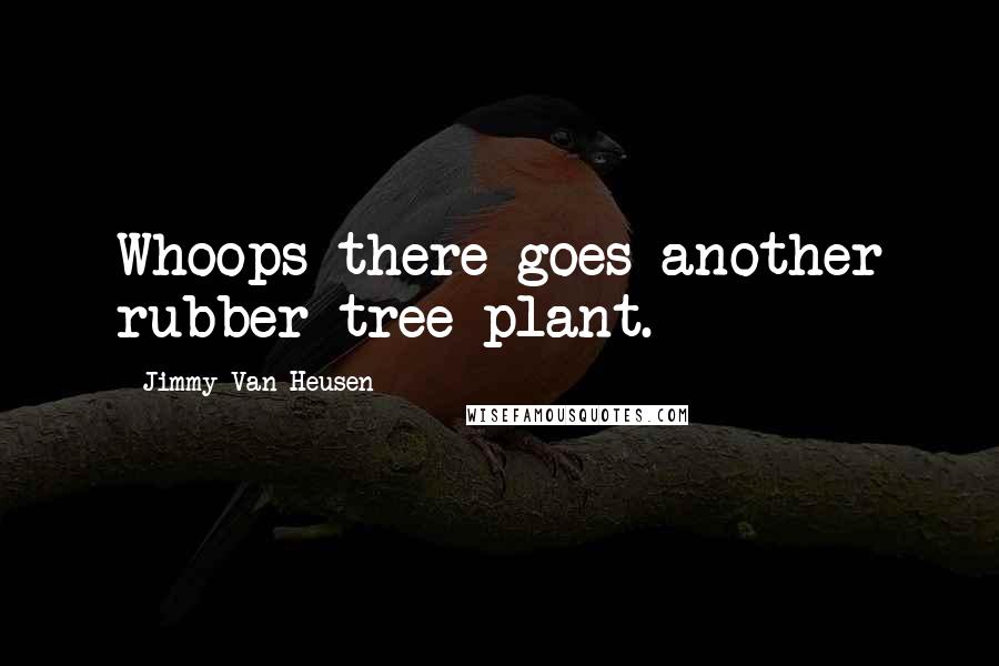 Jimmy Van Heusen Quotes: Whoops there goes another rubber tree plant.