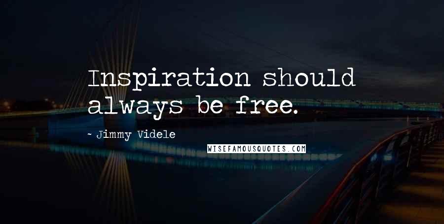 Jimmy Videle Quotes: Inspiration should always be free.