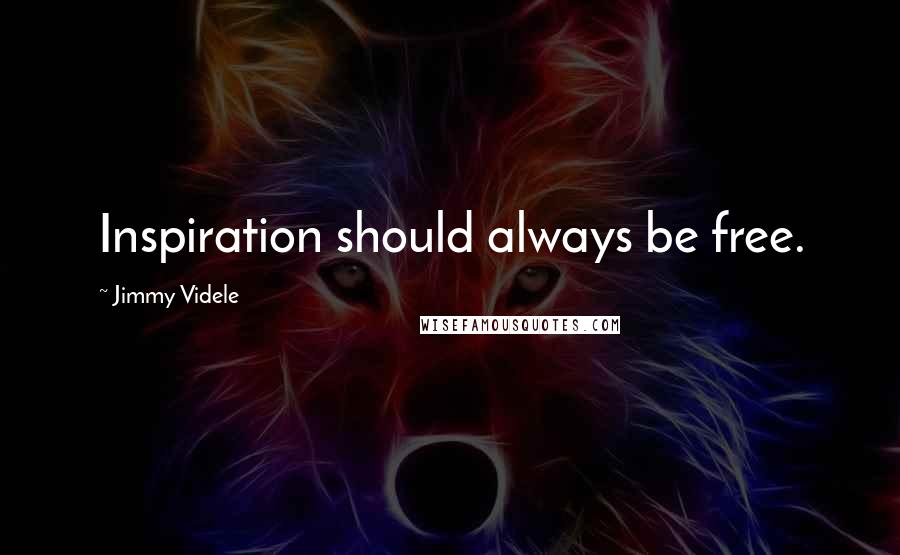 Jimmy Videle Quotes: Inspiration should always be free.